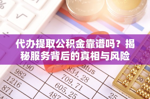 新营代办提取公积金靠谱吗？揭秘服务背后的真相与风险