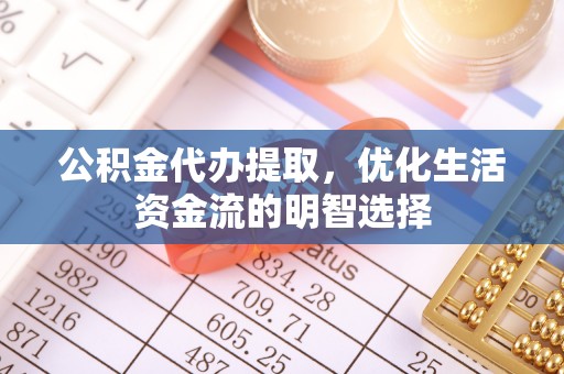 新营公积金代办提取，优化生活资金流的明智选择