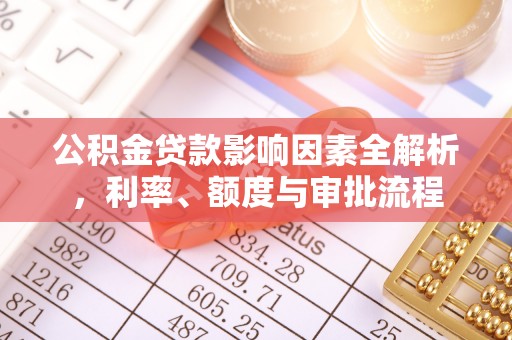 新营公积金贷款影响因素全解析，利率、额度与审批流程