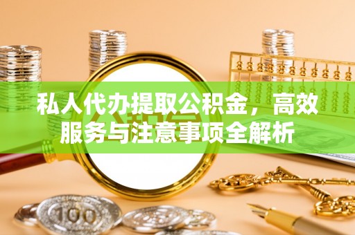 新营私人代办提取公积金，高效服务与注意事项全解析