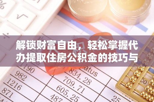 新营解锁财富自由，轻松掌握代办提取住房公积金的技巧与攻略