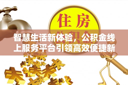 新营智慧生活新体验，公积金线上服务平台引领高效便捷新潮流