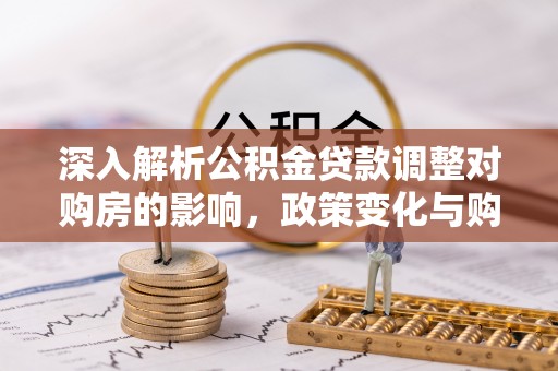 新营深入解析公积金贷款调整对购房的影响，政策变化与购房者选择