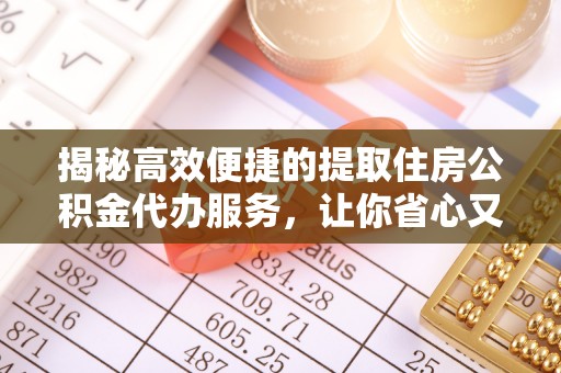 新营揭秘高效便捷的提取住房公积金代办服务，让你省心又省力
