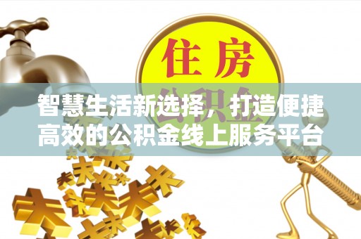 新营智慧生活新选择，打造便捷高效的公积金线上服务平台