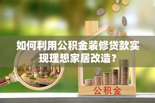 新营如何利用公积金装修贷款实现理想家居改造？