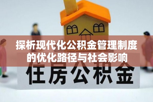 新营探析现代化公积金管理制度的优化路径与社会影响