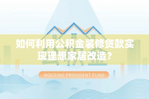 新营如何利用公积金装修贷款实现理想家居改造？