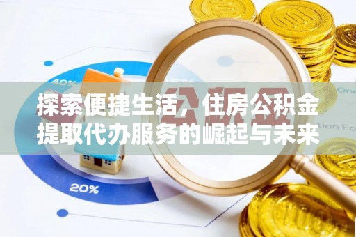 新营探索便捷生活，住房公积金提取代办服务的崛起与未来趋势