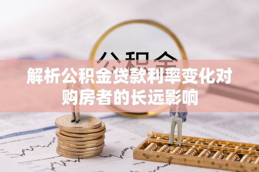 新营解析公积金贷款利率变化对购房者的长远影响