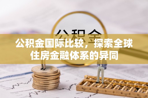新营公积金国际比较，探索全球住房金融体系的异同
