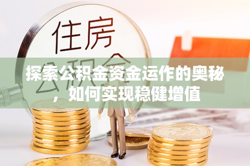 新营探索公积金资金运作的奥秘，如何实现稳健增值