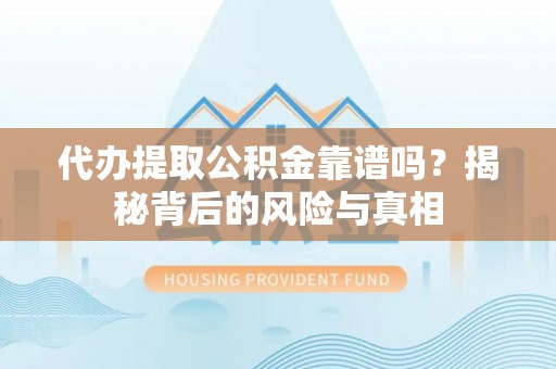 新营代办提取公积金靠谱吗？揭秘背后的风险与真相
