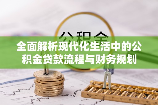新营全面解析现代化生活中的公积金贷款流程与财务规划