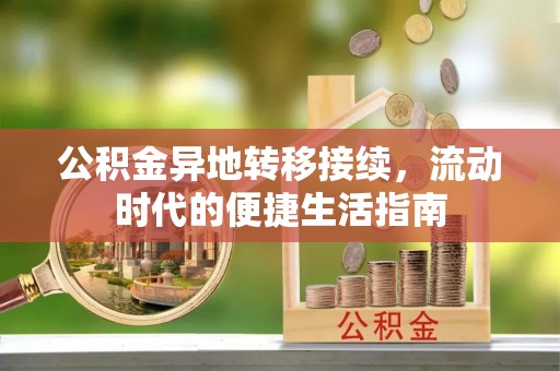 新营公积金异地转移接续，流动时代的便捷生活指南