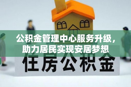 新营公积金管理中心服务升级，助力居民实现安居梦想