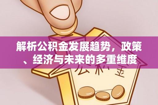 新营解析公积金发展趋势，政策、经济与未来的多重维度