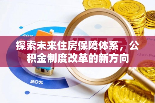 新营探索未来住房保障体系，公积金制度改革的新方向