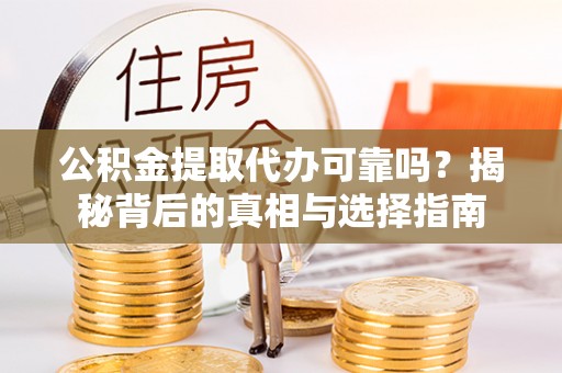 新营公积金提取代办可靠吗？揭秘背后的真相与选择指南