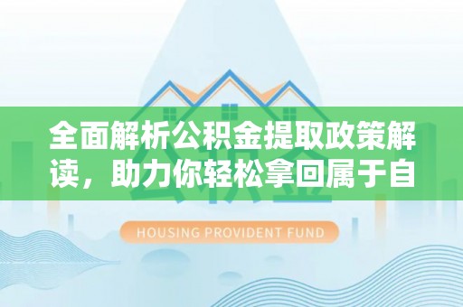 新营全面解析公积金提取政策解读，助力你轻松拿回属于自己的钱