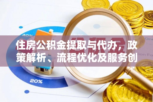 新营住房公积金提取与代办，政策解析、流程优化及服务创新