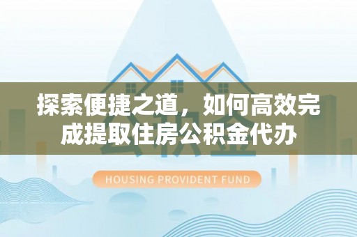 新营探索便捷之道，如何高效完成提取住房公积金代办
