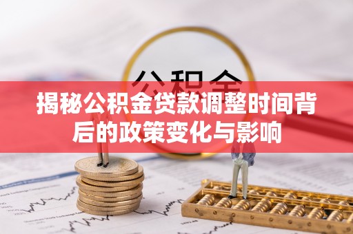 新营揭秘公积金贷款调整时间背后的政策变化与影响
