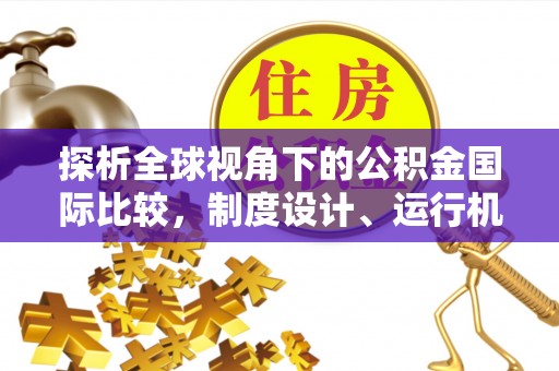 新营探析全球视角下的公积金国际比较，制度设计、运行机制与未来趋势