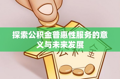 新营探索公积金普惠性服务的意义与未来发展