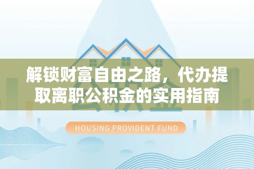 新营解锁财富自由之路，代办提取离职公积金的实用指南