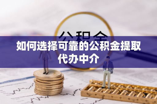 新营如何选择可靠的公积金提取代办中介