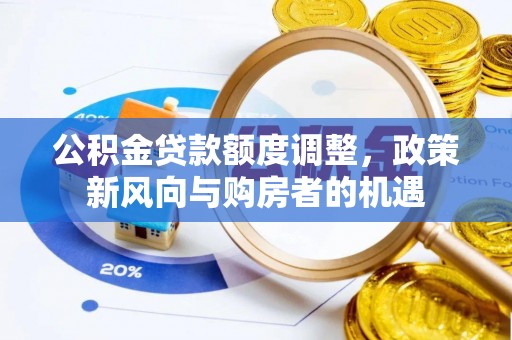 新营公积金贷款额度调整，政策新风向与购房者的机遇