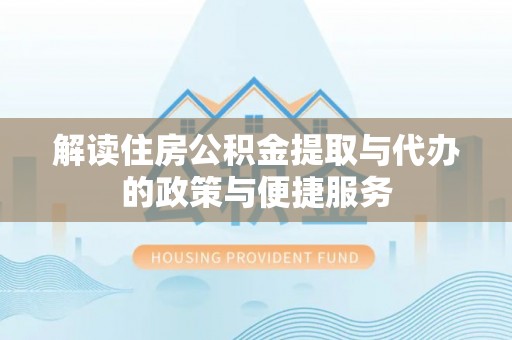 新营解读住房公积金提取与代办的政策与便捷服务