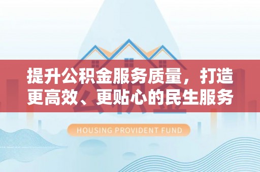 新营提升公积金服务质量，打造更高效、更贴心的民生服务体验