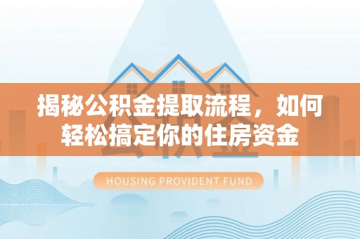 新营揭秘公积金提取流程，如何轻松搞定你的住房资金