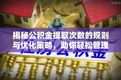 新营揭秘公积金提取次数的规则与优化策略，助你轻松管理财务