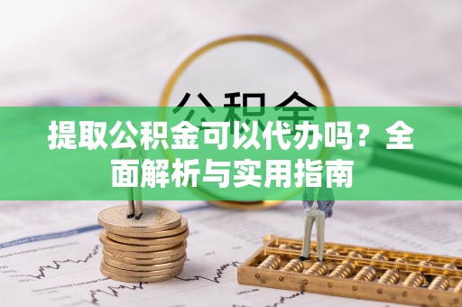 新营提取公积金可以代办吗？全面解析与实用指南