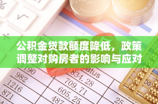 新营公积金贷款额度降低，政策调整对购房者的影响与应对策略