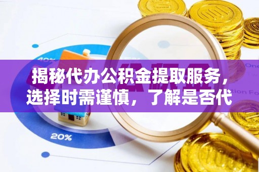 新营揭秘代办公积金提取服务，选择时需谨慎，了解是否代办公积金提取可靠吗？