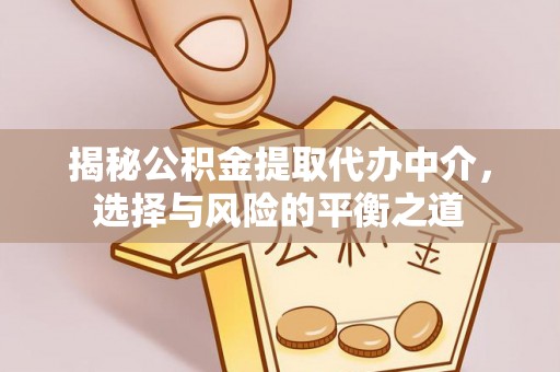 新营揭秘公积金提取代办中介，选择与风险的平衡之道