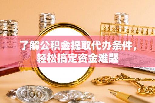 新营了解公积金提取代办条件，轻松搞定资金难题