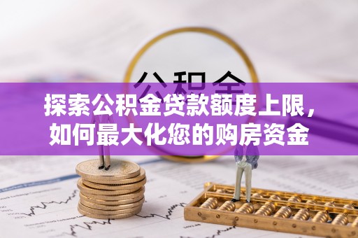 新营探索公积金贷款额度上限，如何最大化您的购房资金