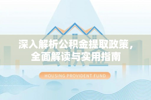 新营深入解析公积金提取政策，全面解读与实用指南
