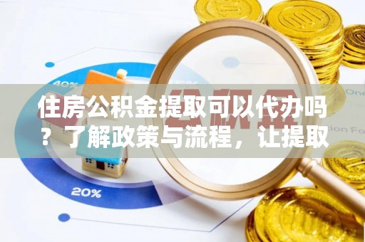 新营住房公积金提取可以代办吗？了解政策与流程，让提取更便捷