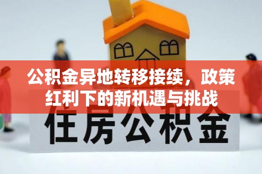 新营公积金异地转移接续，政策红利下的新机遇与挑战