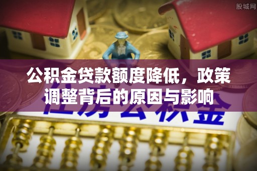 新营公积金贷款额度降低，政策调整背后的原因与影响