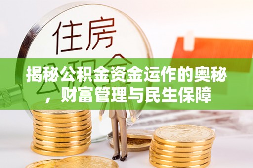 新营揭秘公积金资金运作的奥秘，财富管理与民生保障