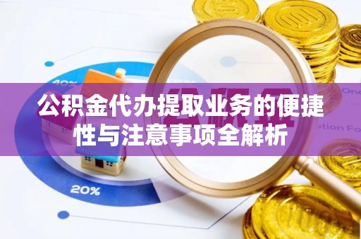 新营公积金代办提取业务的便捷性与注意事项全解析