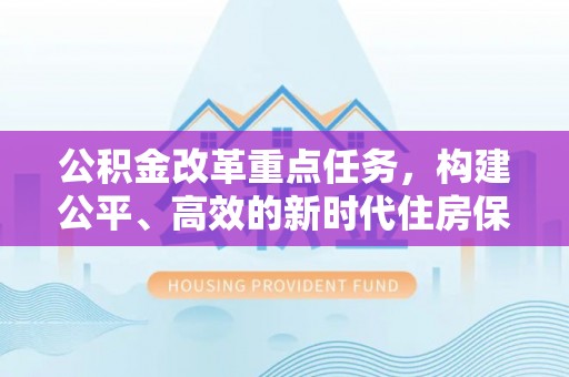 新营公积金改革重点任务，构建公平、高效的新时代住房保障体系