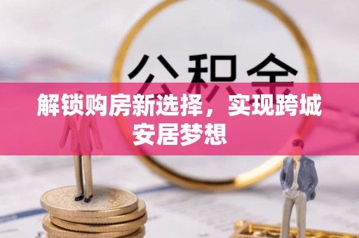 新营解锁购房新选择，实现跨城安居梦想